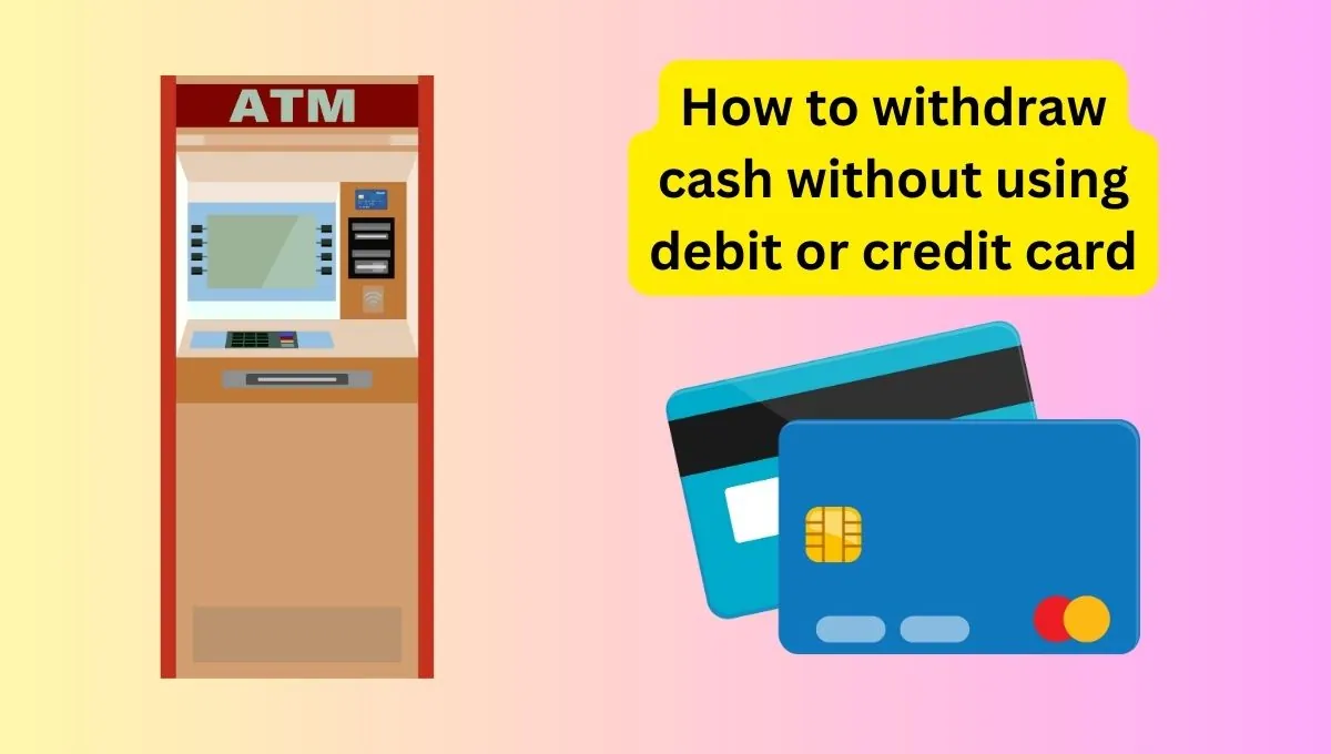 How to withdraw cash without using debit or credit card